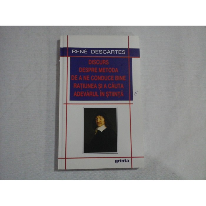 DISCURS DESPRE METODA DE A NE CONDUCE BINE RATIUNEA SI A CAUTA ADEVARUL IN STIINTA - RENE DESCARTES DISCURS DESPRE METODA DE A NE CONDUCE BINE RATIUNEA SI A CAUTA ADEVARUL IN STIINTA - RENE DESCARTES